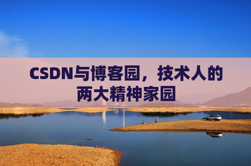 CSDN与博客园，技术人的两大精神家园